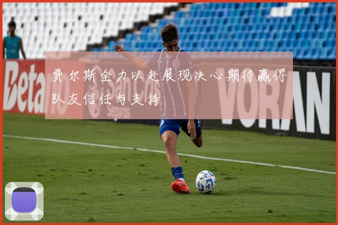 费尔斯全力以赴展现决心期待赢得队友信任与支持