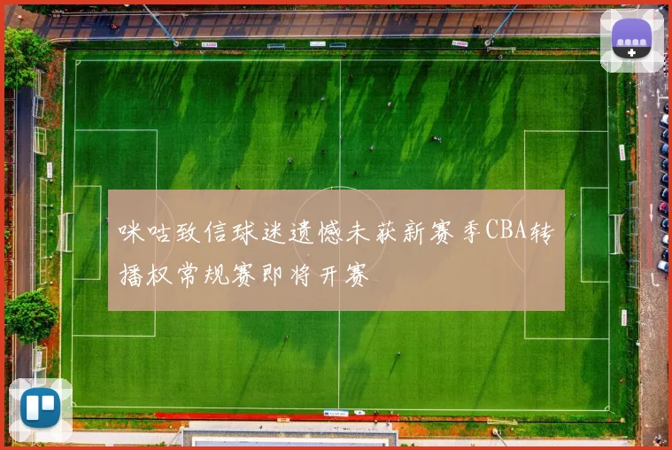 咪咕致信球迷遗憾未获新赛季CBA转播权常规赛即将开赛