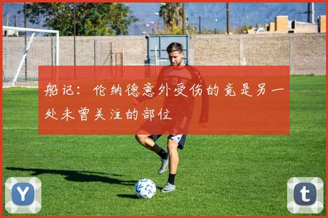 船记：伦纳德意外受伤的竟是另一处未曾关注的部位