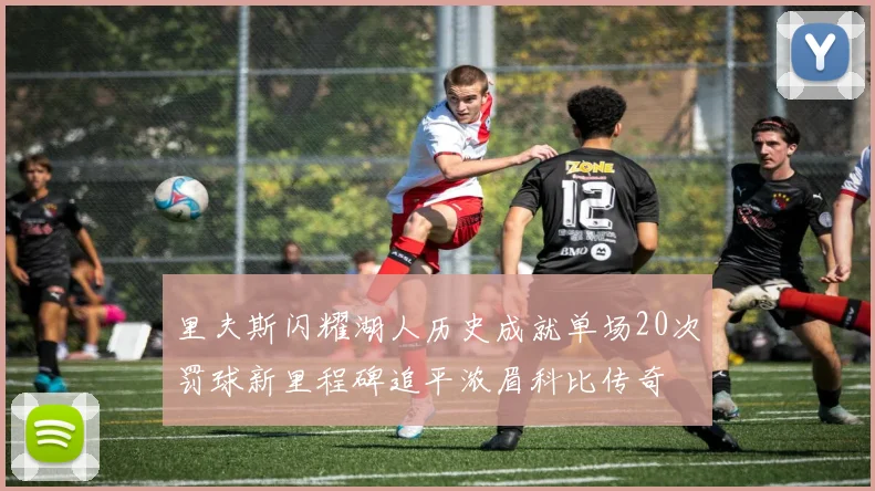 里夫斯闪耀湖人历史成就单场20次罚球新里程碑追平浓眉科比传奇