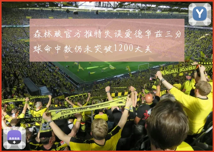 森林狼官方推特失误爱德华兹三分球命中数仍未突破1200大关