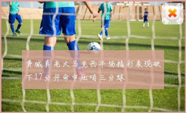 费城真老大马克西半场精彩表现砍下17分并命中压哨三分球