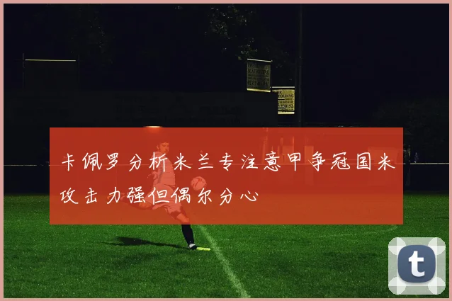 卡佩罗分析米兰专注意甲争冠国米攻击力强但偶尔分心
