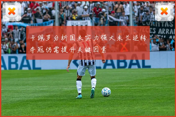 卡佩罗分析国米实力强大米兰逆转夺冠仍需提升关键因素