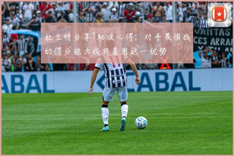 杜兰特分享7助攻心得：对手畏惧我的得分能力我将善用这一优势
