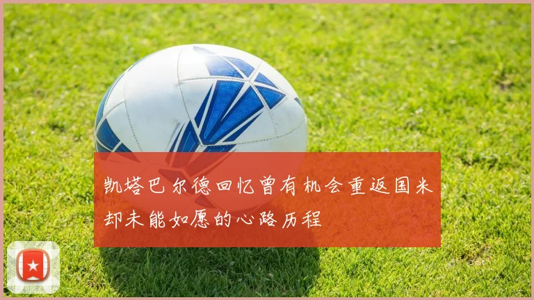 凯塔巴尔德回忆曾有机会重返国米却未能如愿的心路历程