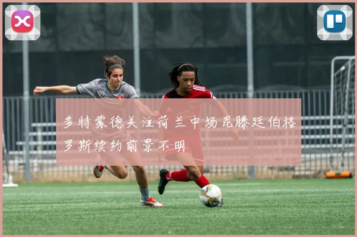 多特蒙德关注荷兰中场昆滕廷伯格罗斯续约前景不明