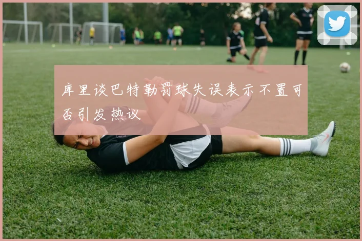 库里谈巴特勒罚球失误表示不置可否引发热议