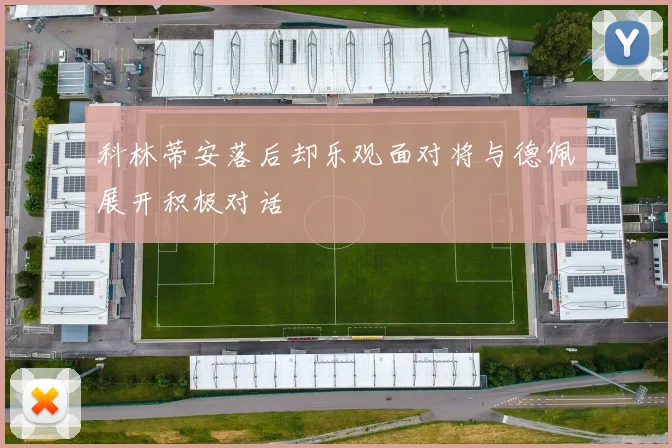科林蒂安落后却乐观面对将与德佩展开积极对话