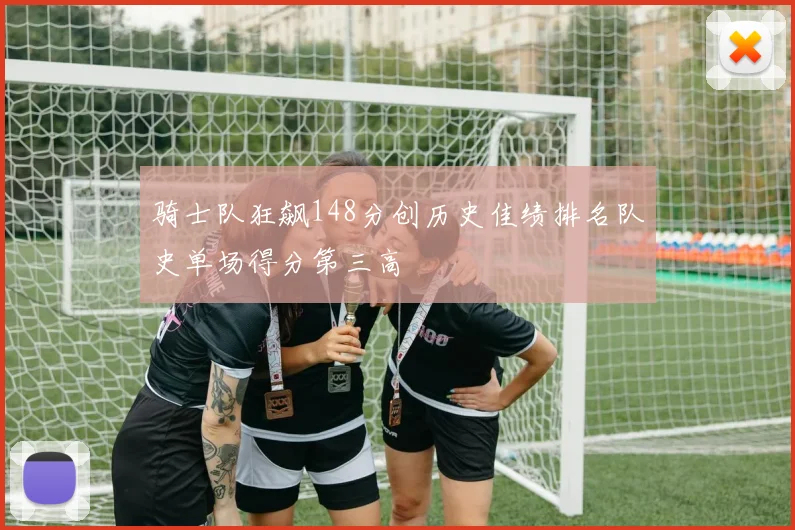 骑士队狂飙148分创历史佳绩排名队史单场得分第三高