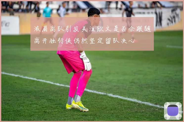 浓眉离队引发关注欧文是否会跟随离开独行侠仍然坚定留队决心