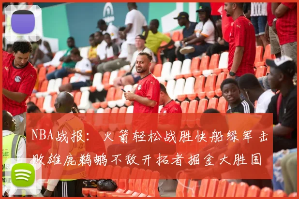 NBA战报：火箭轻松战胜快船绿军击败雄鹿鹈鹕不敌开拓者掘金大胜国王