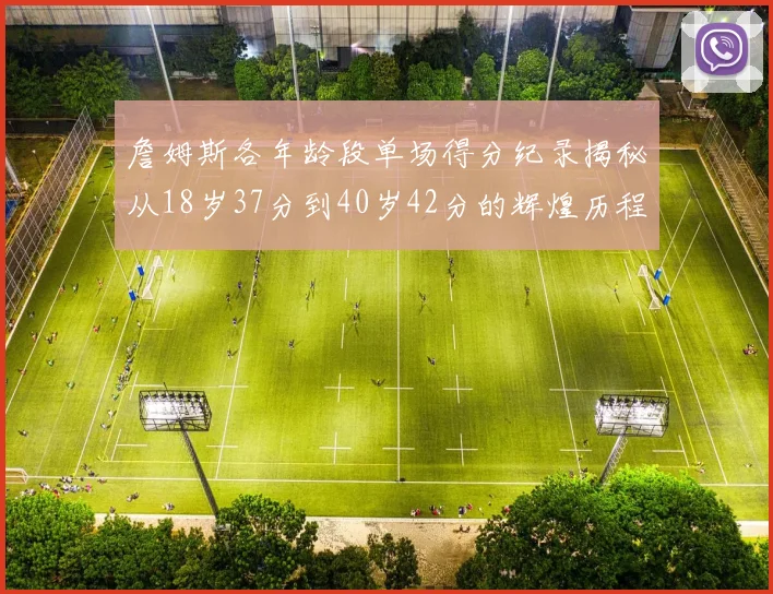 詹姆斯各年龄段单场得分纪录揭秘从18岁37分到40岁42分的辉煌历程