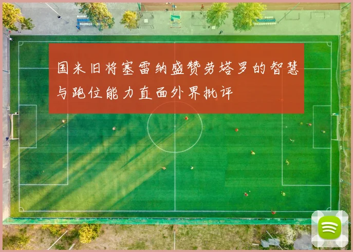 国米旧将塞雷纳盛赞劳塔罗的智慧与跑位能力直面外界批评