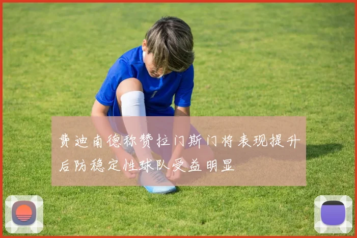 费迪南德称赞拉门斯门将表现提升后防稳定性球队受益明显