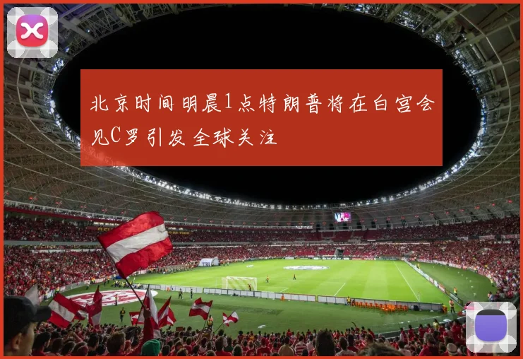北京时间明晨1点特朗普将在白宫会见C罗引发全球关注