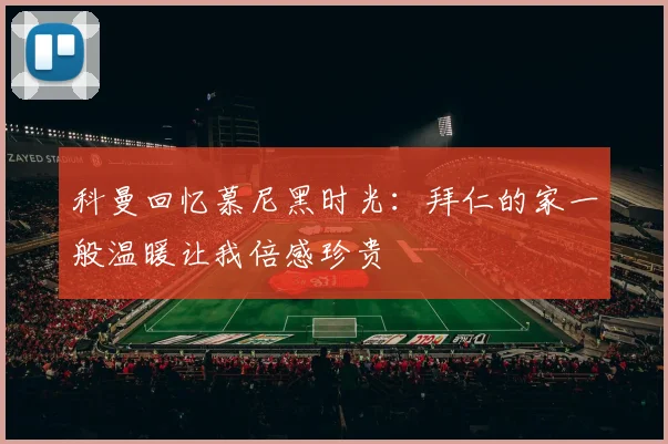 科曼回忆慕尼黑时光：拜仁的家一般温暖让我倍感珍贵