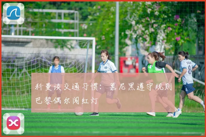科曼谈交通习惯：慕尼黑遵守规则巴黎偶尔闯红灯