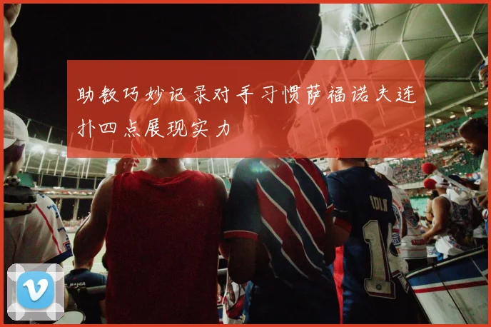 助教巧妙记录对手习惯萨福诺夫连扑四点展现实力