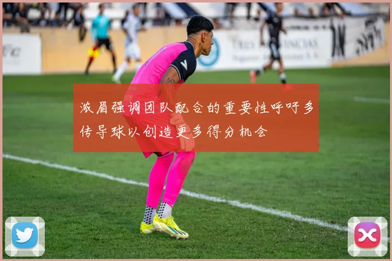 浓眉强调团队配合的重要性呼吁多传导球以创造更多得分机会