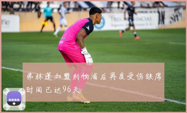 弗林蓬加盟利物浦后再度受伤缺席时间已达96天