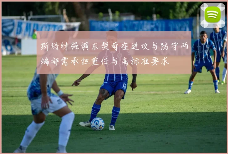 斯玛特强调东契奇在进攻与防守两端都需承担重任与高标准要求